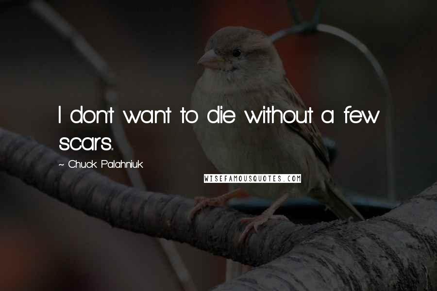 Chuck Palahniuk Quotes: I don't want to die without a few scars..