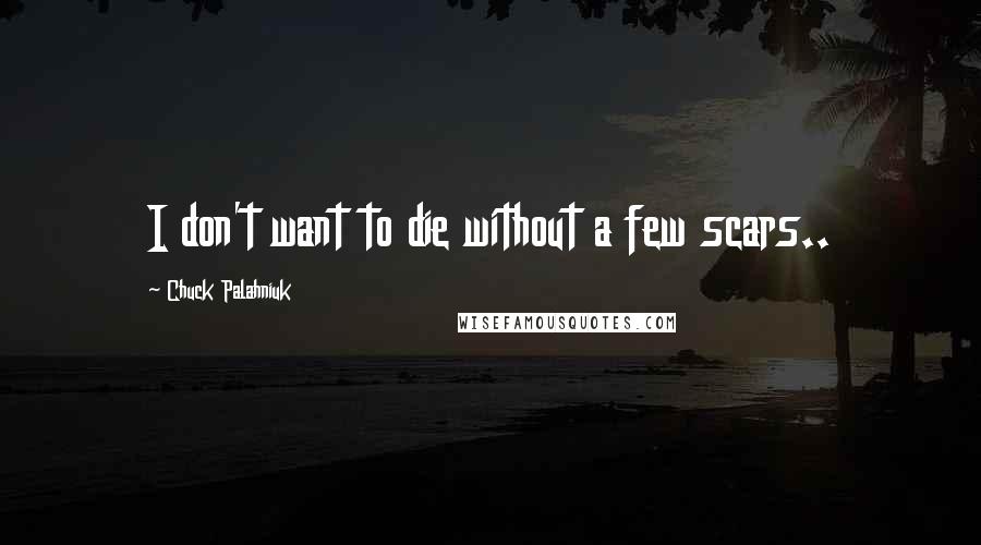 Chuck Palahniuk Quotes: I don't want to die without a few scars..