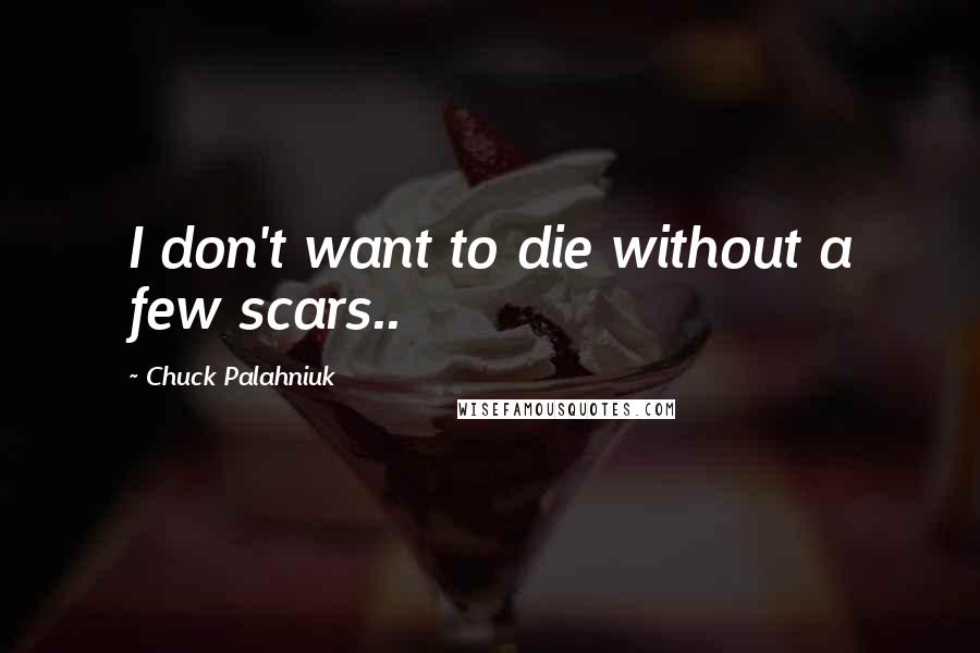 Chuck Palahniuk Quotes: I don't want to die without a few scars..