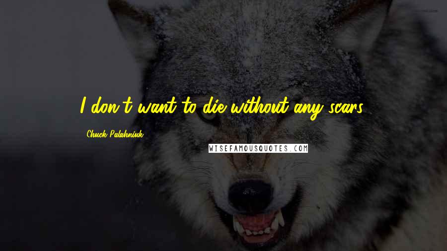 Chuck Palahniuk Quotes: I don't want to die without any scars.