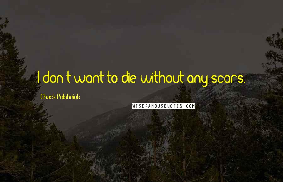 Chuck Palahniuk Quotes: I don't want to die without any scars.