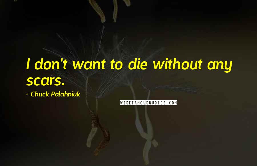 Chuck Palahniuk Quotes: I don't want to die without any scars.