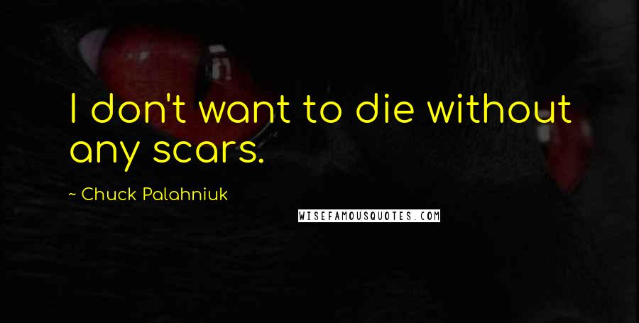 Chuck Palahniuk Quotes: I don't want to die without any scars.