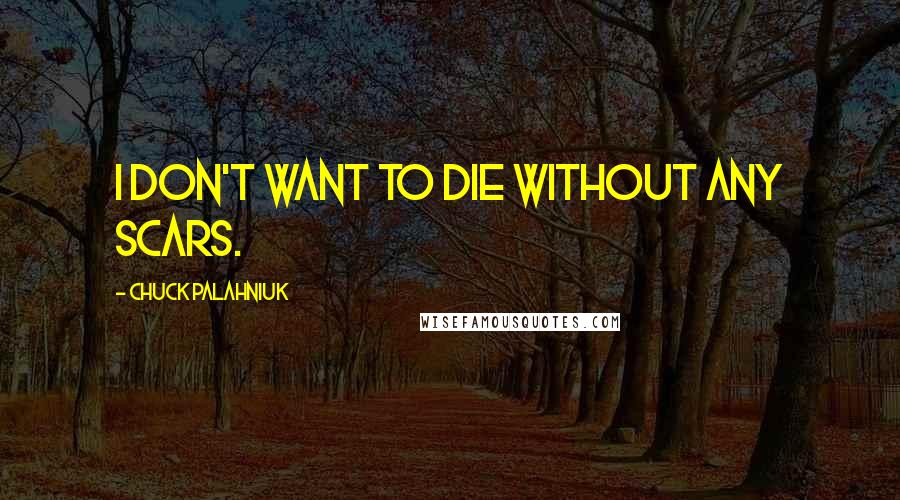 Chuck Palahniuk Quotes: I don't want to die without any scars.