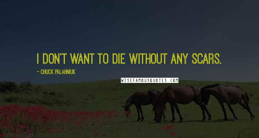 Chuck Palahniuk Quotes: I don't want to die without any scars.