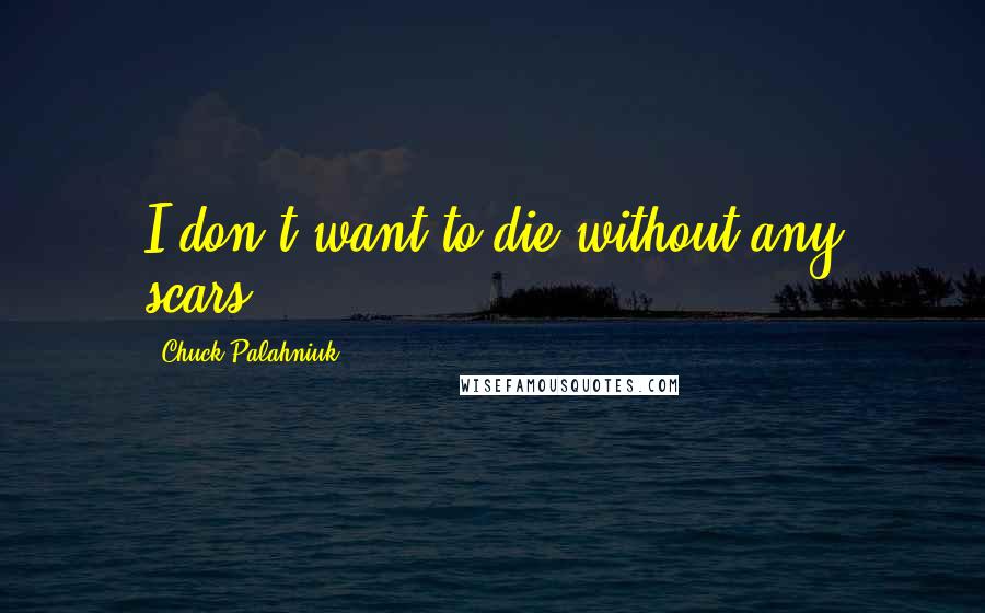 Chuck Palahniuk Quotes: I don't want to die without any scars.