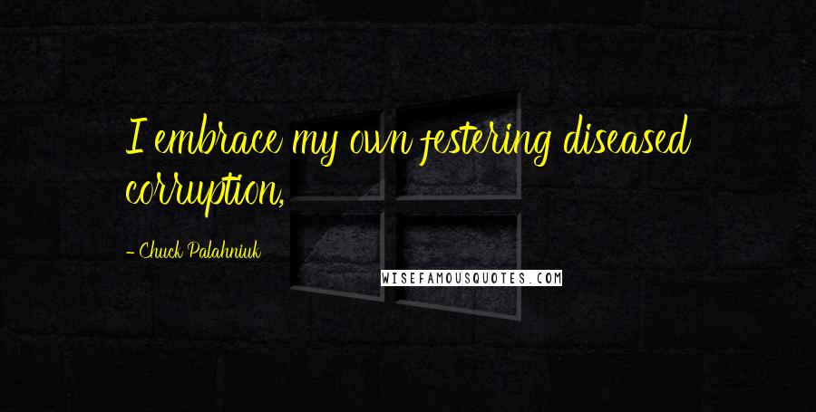 Chuck Palahniuk Quotes: I embrace my own festering diseased corruption,
