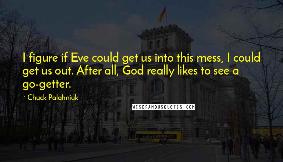 Chuck Palahniuk Quotes: I figure if Eve could get us into this mess, I could get us out. After all, God really likes to see a go-getter.