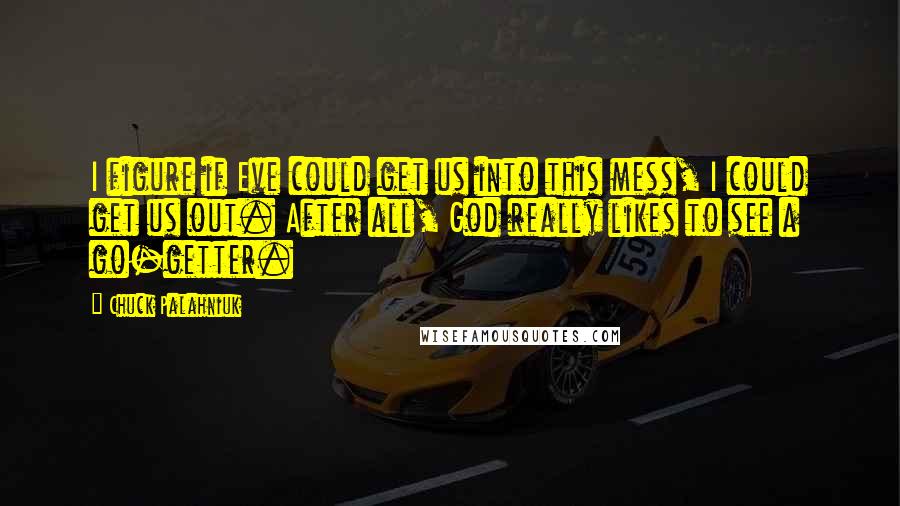 Chuck Palahniuk Quotes: I figure if Eve could get us into this mess, I could get us out. After all, God really likes to see a go-getter.