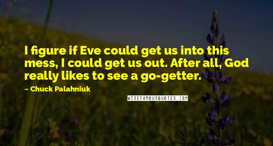 Chuck Palahniuk Quotes: I figure if Eve could get us into this mess, I could get us out. After all, God really likes to see a go-getter.