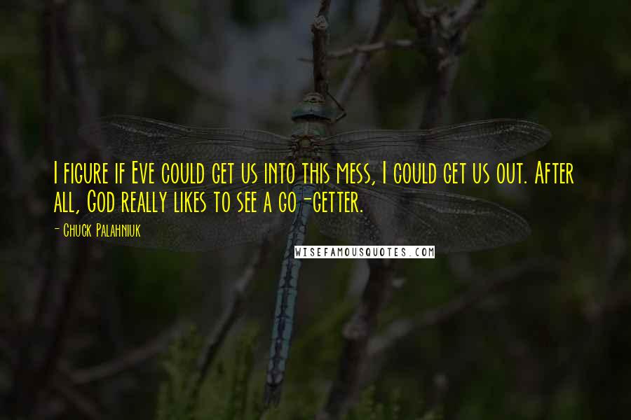 Chuck Palahniuk Quotes: I figure if Eve could get us into this mess, I could get us out. After all, God really likes to see a go-getter.