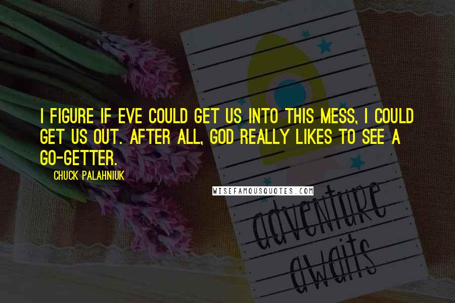 Chuck Palahniuk Quotes: I figure if Eve could get us into this mess, I could get us out. After all, God really likes to see a go-getter.