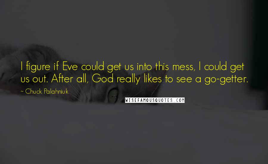 Chuck Palahniuk Quotes: I figure if Eve could get us into this mess, I could get us out. After all, God really likes to see a go-getter.