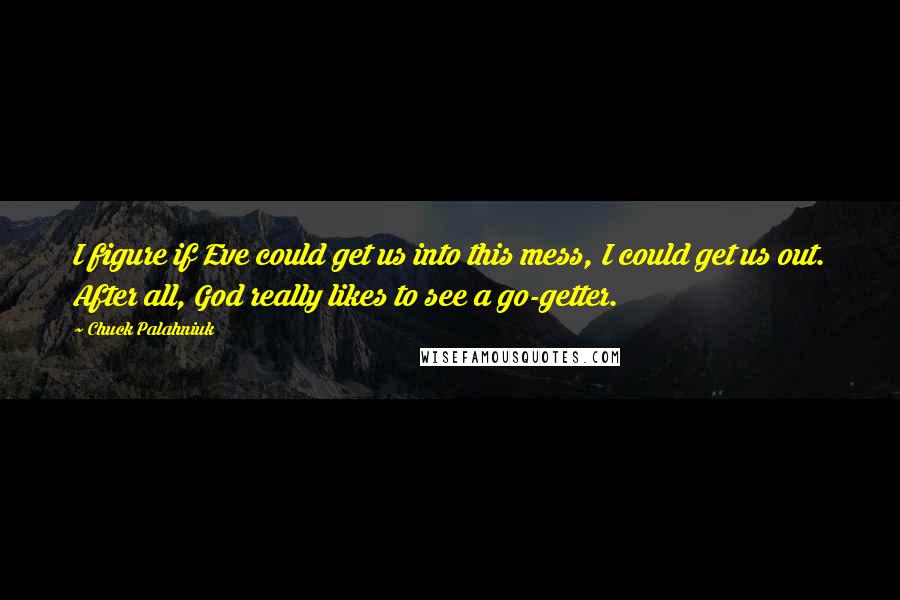 Chuck Palahniuk Quotes: I figure if Eve could get us into this mess, I could get us out. After all, God really likes to see a go-getter.