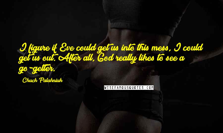 Chuck Palahniuk Quotes: I figure if Eve could get us into this mess, I could get us out. After all, God really likes to see a go-getter.