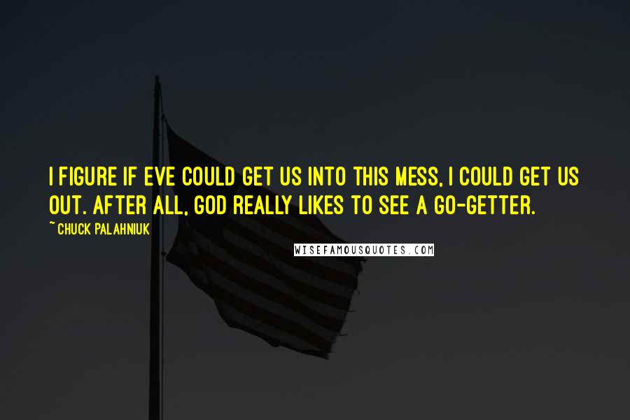 Chuck Palahniuk Quotes: I figure if Eve could get us into this mess, I could get us out. After all, God really likes to see a go-getter.