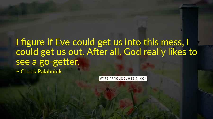 Chuck Palahniuk Quotes: I figure if Eve could get us into this mess, I could get us out. After all, God really likes to see a go-getter.