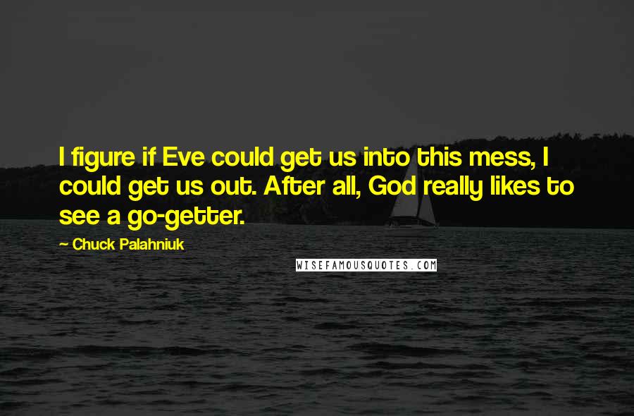 Chuck Palahniuk Quotes: I figure if Eve could get us into this mess, I could get us out. After all, God really likes to see a go-getter.