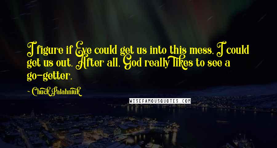 Chuck Palahniuk Quotes: I figure if Eve could get us into this mess, I could get us out. After all, God really likes to see a go-getter.