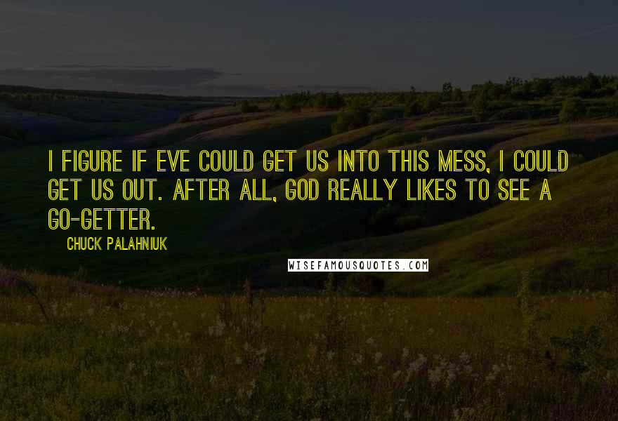 Chuck Palahniuk Quotes: I figure if Eve could get us into this mess, I could get us out. After all, God really likes to see a go-getter.