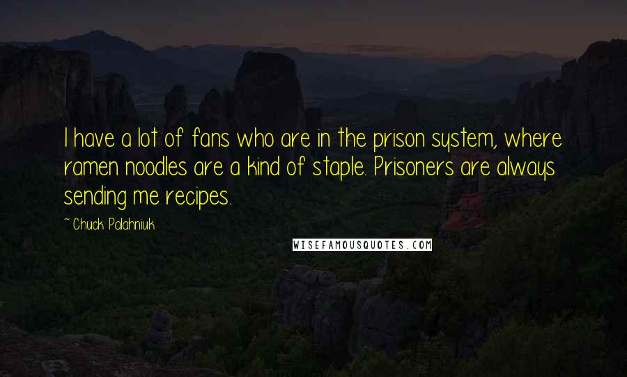 Chuck Palahniuk Quotes: I have a lot of fans who are in the prison system, where ramen noodles are a kind of staple. Prisoners are always sending me recipes.