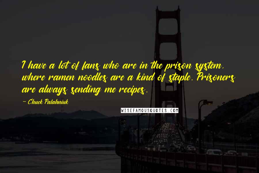 Chuck Palahniuk Quotes: I have a lot of fans who are in the prison system, where ramen noodles are a kind of staple. Prisoners are always sending me recipes.