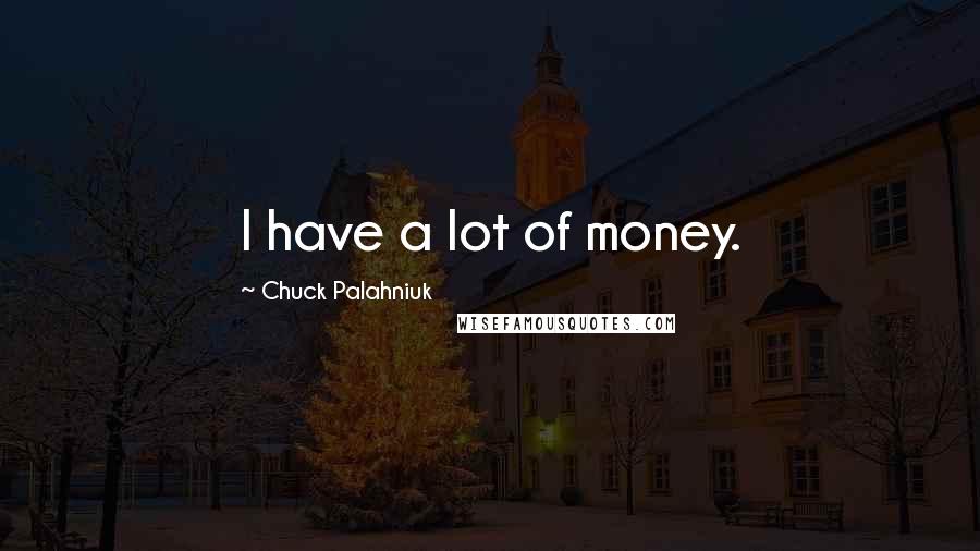 Chuck Palahniuk Quotes: I have a lot of money.