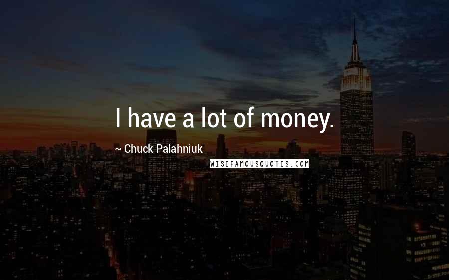 Chuck Palahniuk Quotes: I have a lot of money.