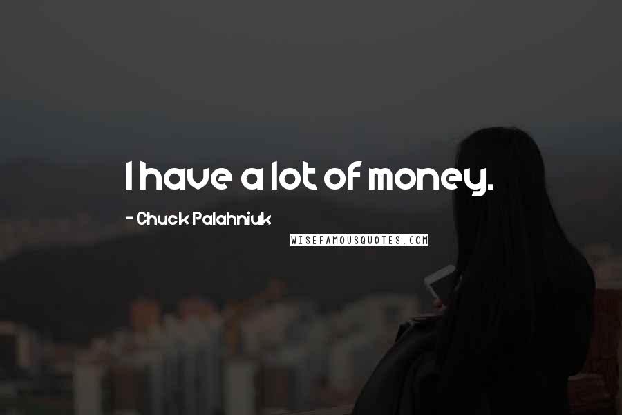 Chuck Palahniuk Quotes: I have a lot of money.