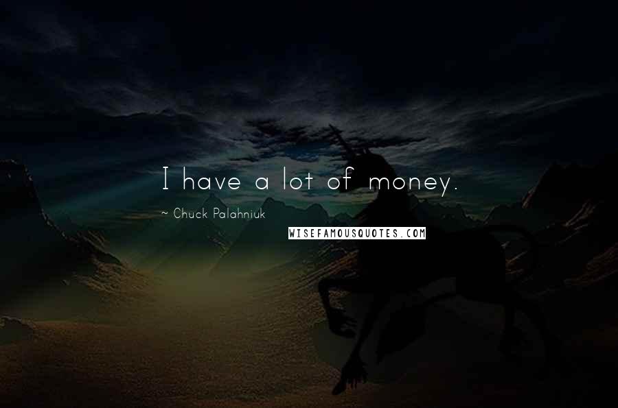 Chuck Palahniuk Quotes: I have a lot of money.