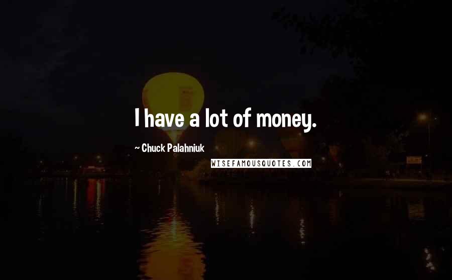 Chuck Palahniuk Quotes: I have a lot of money.