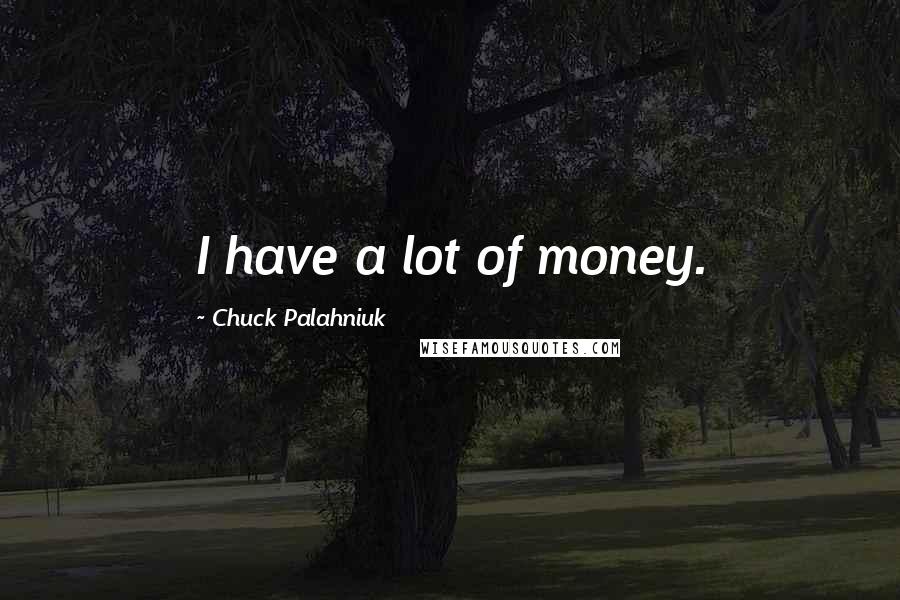 Chuck Palahniuk Quotes: I have a lot of money.