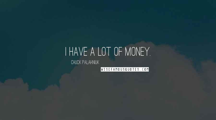 Chuck Palahniuk Quotes: I have a lot of money.