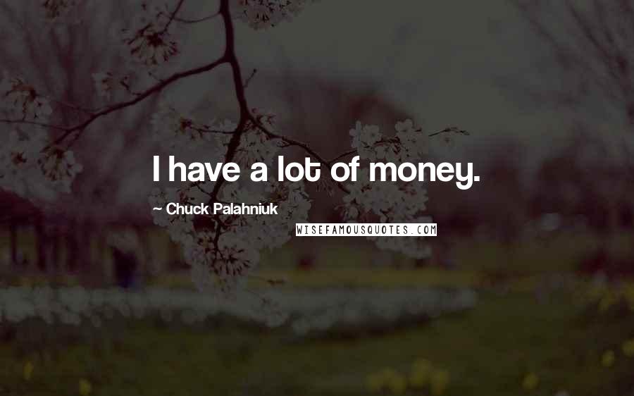 Chuck Palahniuk Quotes: I have a lot of money.