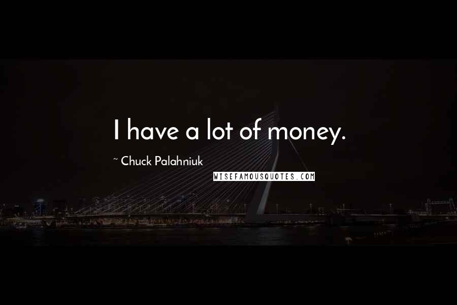 Chuck Palahniuk Quotes: I have a lot of money.