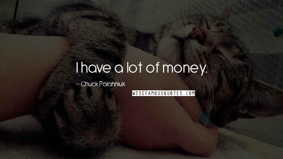 Chuck Palahniuk Quotes: I have a lot of money.