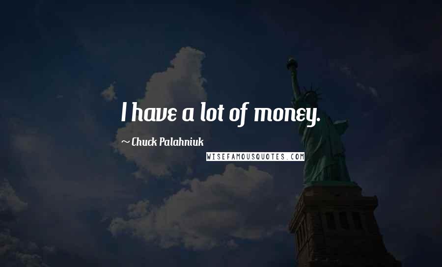 Chuck Palahniuk Quotes: I have a lot of money.