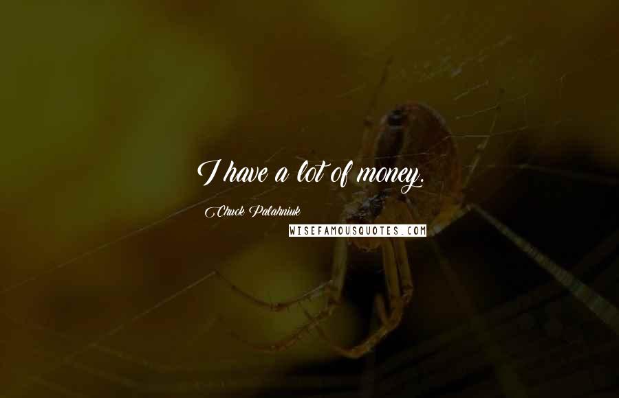 Chuck Palahniuk Quotes: I have a lot of money.