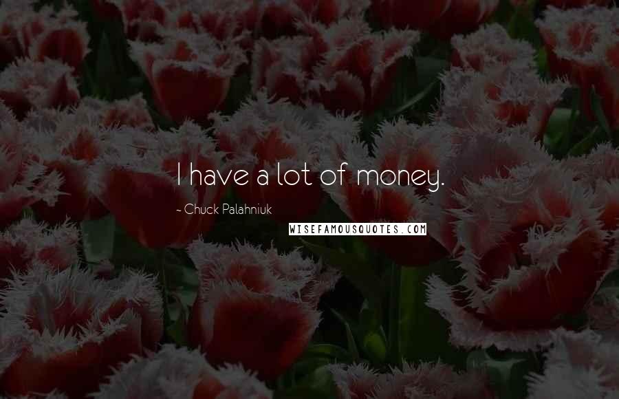 Chuck Palahniuk Quotes: I have a lot of money.