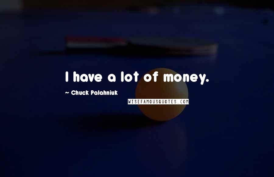 Chuck Palahniuk Quotes: I have a lot of money.