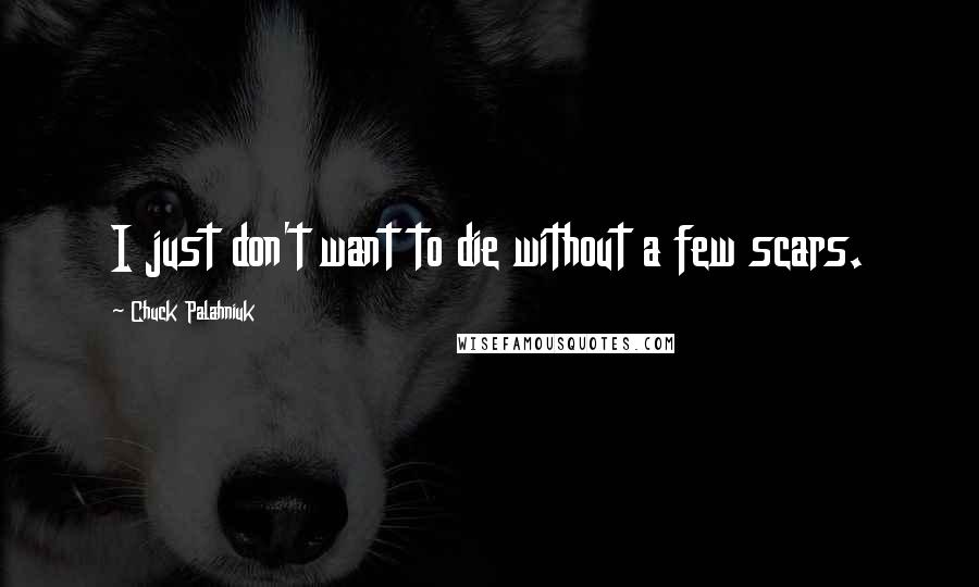 Chuck Palahniuk Quotes: I just don't want to die without a few scars.