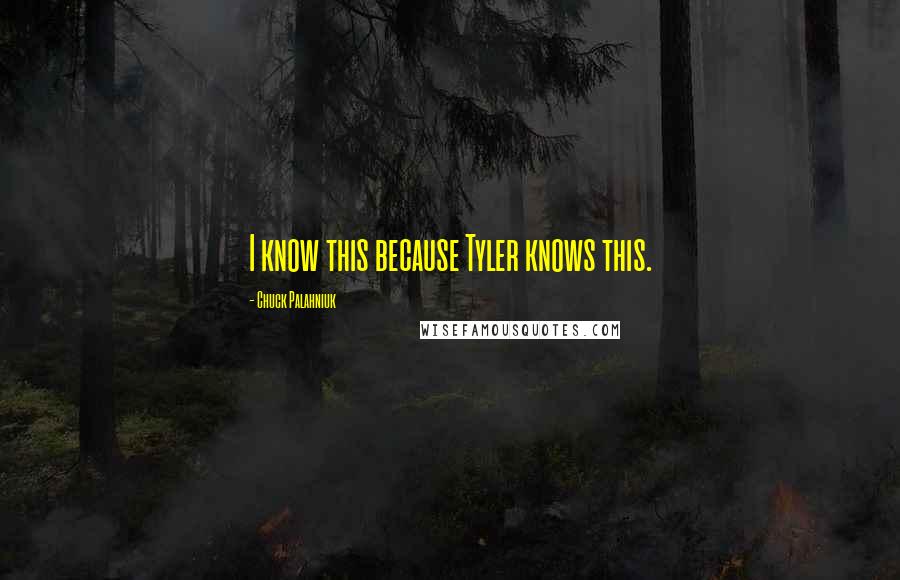 Chuck Palahniuk Quotes: I know this because Tyler knows this.