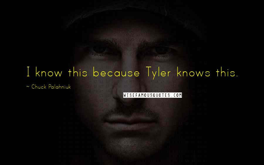 Chuck Palahniuk Quotes: I know this because Tyler knows this.