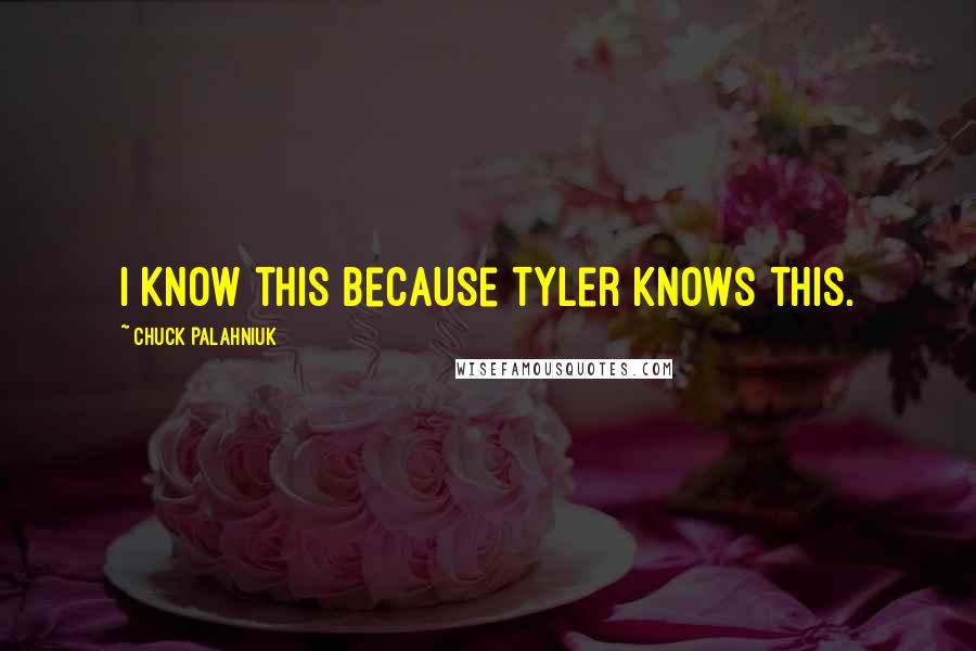 Chuck Palahniuk Quotes: I know this because Tyler knows this.