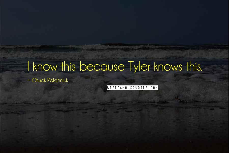 Chuck Palahniuk Quotes: I know this because Tyler knows this.