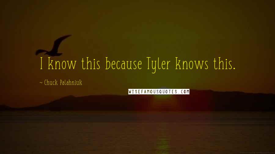 Chuck Palahniuk Quotes: I know this because Tyler knows this.