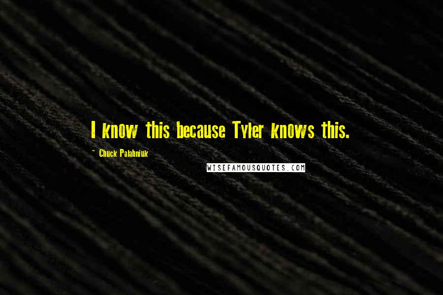 Chuck Palahniuk Quotes: I know this because Tyler knows this.