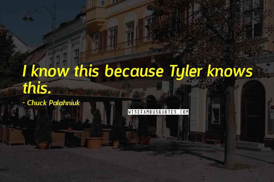 Chuck Palahniuk Quotes: I know this because Tyler knows this.