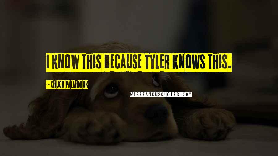 Chuck Palahniuk Quotes: I know this because Tyler knows this.