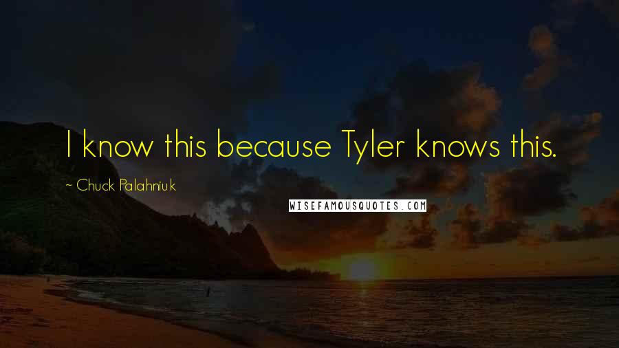 Chuck Palahniuk Quotes: I know this because Tyler knows this.